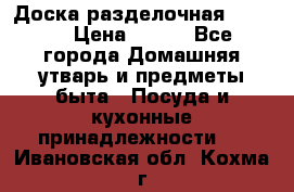 Доска разделочная KOZIOL › Цена ­ 300 - Все города Домашняя утварь и предметы быта » Посуда и кухонные принадлежности   . Ивановская обл.,Кохма г.